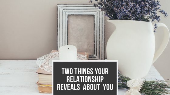 Two Things Your Relationship Reveals About You